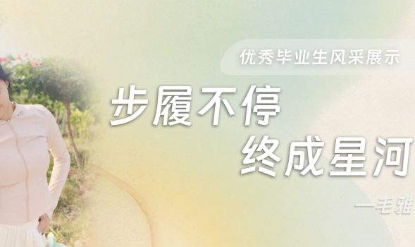 【优秀毕业生风采展示】毛雅的追光成长路：&ldquo;步履不停，终成星河&rdquo;