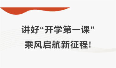 讲好&ldquo;开学第一课&rdquo;，乘风启航新征程!