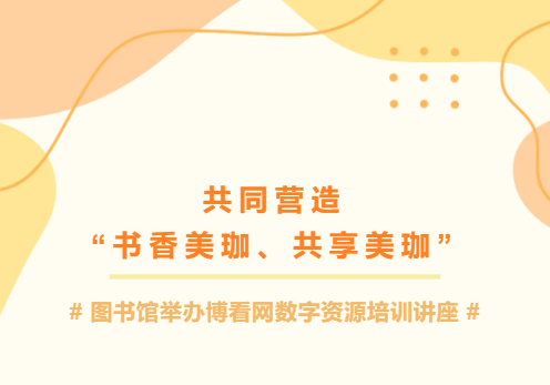 共同营造&ldquo;书香美珈、共享美珈&rdquo;|图书馆举办博看网数字资源培训讲座