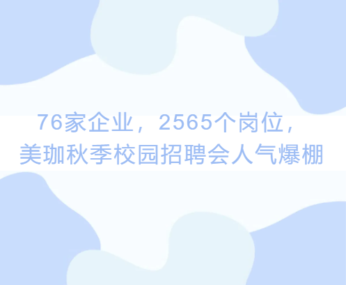 76家企业，2565个岗位，美珈秋季校园招聘会人气爆棚