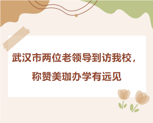 武汉市两位老领导到访我校，称赞美珈办学有远见