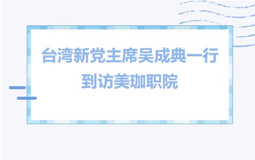 台湾新党主席吴成典一行到访美珈职院