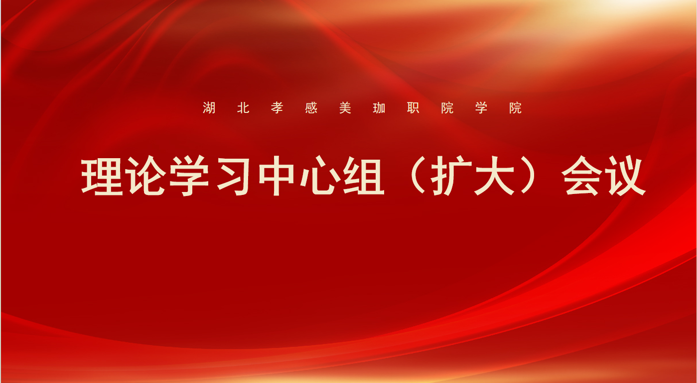 我校理论学习中心组（扩大）会议开展集体学习： 深入学习贯彻习近平总书记考察湖北重要讲话精神