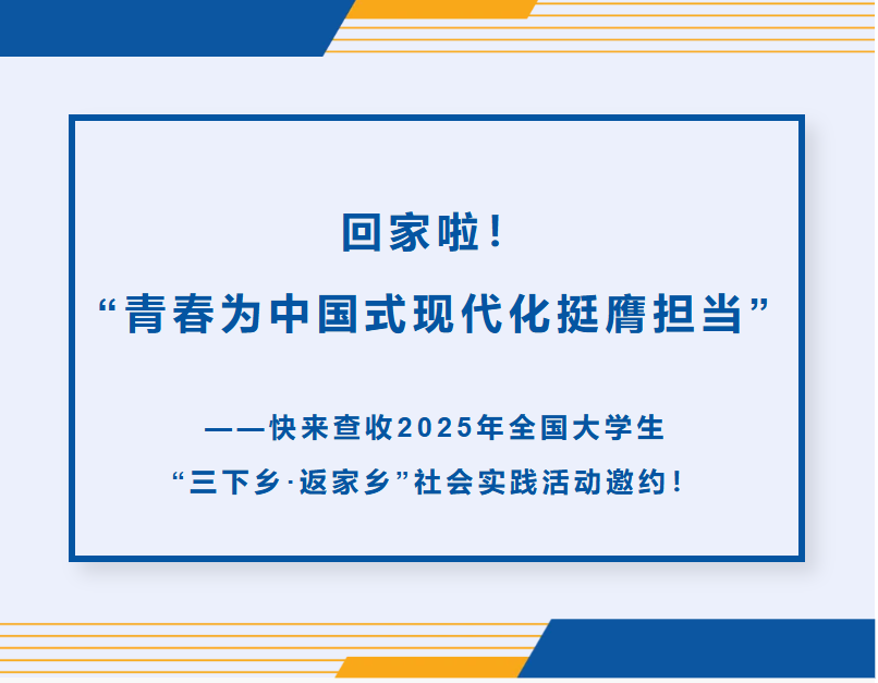 回家啦！&ldquo;青春为中国式现代化挺膺担当&rdquo;&mdash;&mdash;快来查收2025年全国大学生&ldquo;三下乡&middot;返家乡&rdquo;社会实践活动邀约！